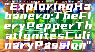 "Exploring Habanero: The Fiery Pepper That Ignites Culinary Passion"