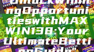 "Unlock Winning Opportunities with MAXWIN138: Your Ultimate Betting Guide"