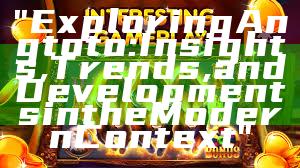 "Exploring Angtoto: Insights, Trends, and Developments in the Modern Context"