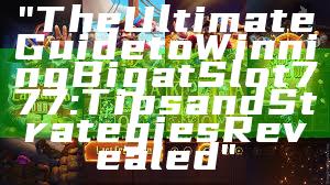 "The Ultimate Guide to Winning Big at Slot 777: Tips and Strategies Revealed"