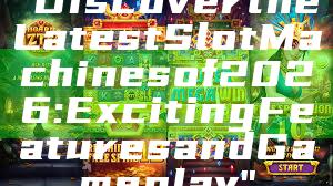 "Discover the Latest Slot Machines of 2026: Exciting Features and Gameplay"