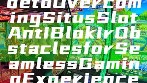 "Ultimate Guide to Overcoming Situs Slot Anti Blokir Obstacles for Seamless Gaming Experience"