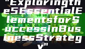 "Exploring the 5 Essential Elements for Success in Business Strategy"