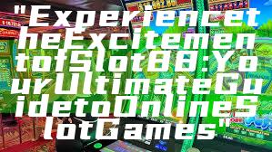 "Experience the Excitement of Slot88: Your Ultimate Guide to Online Slot Games"