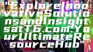 "Explore Innovative Solutions and Insights at T6.com: Your Ultimate Resource Hub"