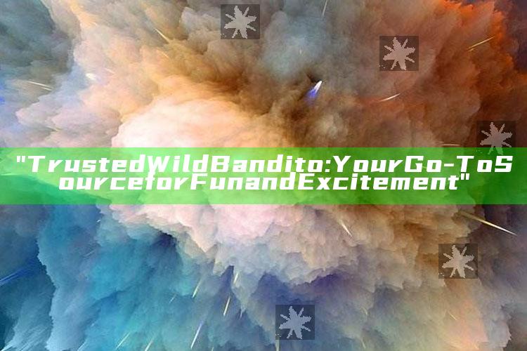 "Trusted Wild Bandito: Your Go-To Source for Fun and Excitement"