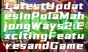 Discover the Latest Updates in Pola Mahjong Ways 2: Exciting Features and Gameplay Insights