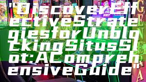 "Discover Effective Strategies for Unblocking Situs Slot: A Comprehensive Guide"