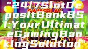 "24/7 Slot Deposit Bank BSI: Your Ultimate Gaming Banking Solution"