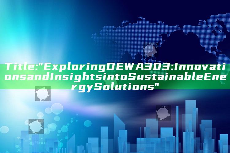 Title: "Exploring DEWA 303: Innovations and Insights into Sustainable Energy Solutions"