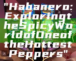 "Habanero: Exploring the Spicy World of One of the Hottest Peppers"