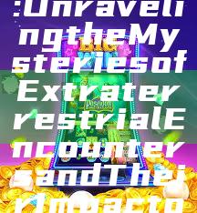 Exploring UFO777: Unraveling the Mysteries of Extraterrestrial Encounters and Their Impact on Humanity