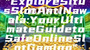 "Explore Situs Slot Anti Nawala: Your Ultimate Guide to Safe Online Slot Gaming"