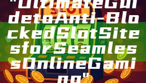 "Ultimate Guide to Anti-Blocked Slot Sites for Seamless Online Gaming"