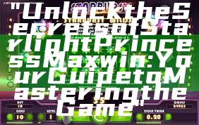 "Unlock the Secrets of Starlight Princess Maxwin: Your Guide to Mastering the Game"