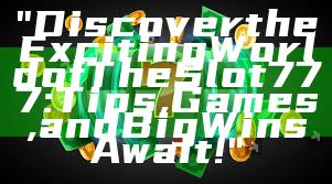 "Discover the Exciting World of The Slot 777: Tips, Games, and Big Wins Await!"