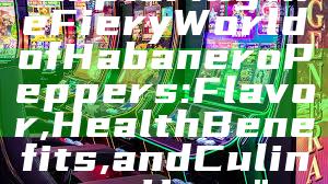 "Exploring the Fiery World of Habanero Peppers: Flavor, Health Benefits, and Culinary Uses"