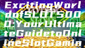 Discover the Exciting World of SLOT5000: Your Ultimate Guide to Online Slot Gaming Adventures