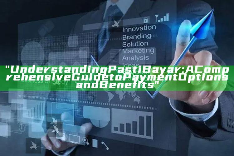 "Understanding Pasti Bayar: A Comprehensive Guide to Payment Options and Benefits"
