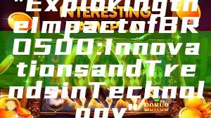 "Exploring the Impact of BRO500: Innovations and Trends in Technology"