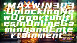 "MAXWIN303: Unlocking New Opportunities in Online Gaming and Entertainment"