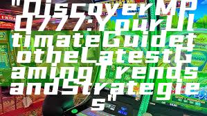 "Discover MPO777: Your Ultimate Guide to the Latest Gaming Trends and Strategies"