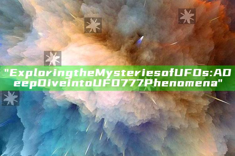 "Exploring the Mysteries of UFOs: A Deep Dive into UFO777 Phenomena"