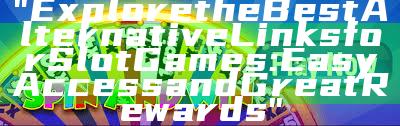 "Explore the Best Alternative Links for Slot Games: Easy Access and Great Rewards"