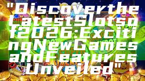 "Discover the Latest Slots of 2026: Exciting New Games and Features Unveiled"