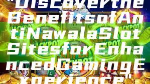 "Discover the Benefits of Anti Nawala Slot Sites for Enhanced Gaming Experience"