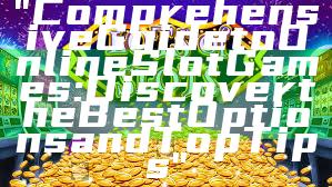 "Comprehensive Guide to Online Slot Games: Discover the Best Options and Top Tips"