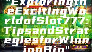 "Exploring the Exciting World of Slot 777: Tips and Strategies for Winning Big"