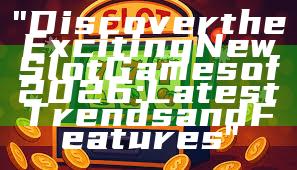 "Discover the Exciting New Slot Games of 2026: Latest Trends and Features"